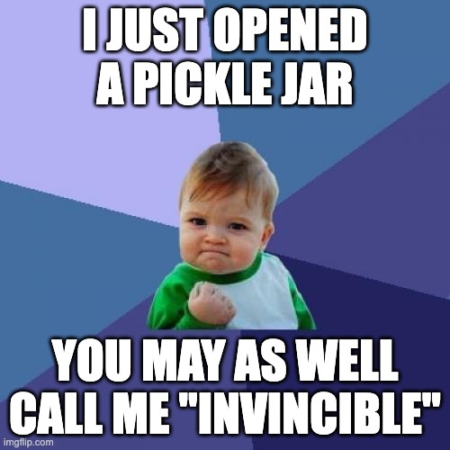 Success Kid | I JUST OPENED A PICKLE JAR; YOU MAY AS WELL CALL ME "INVINCIBLE" | image tagged in memes,success kid | made w/ Imgflip meme maker