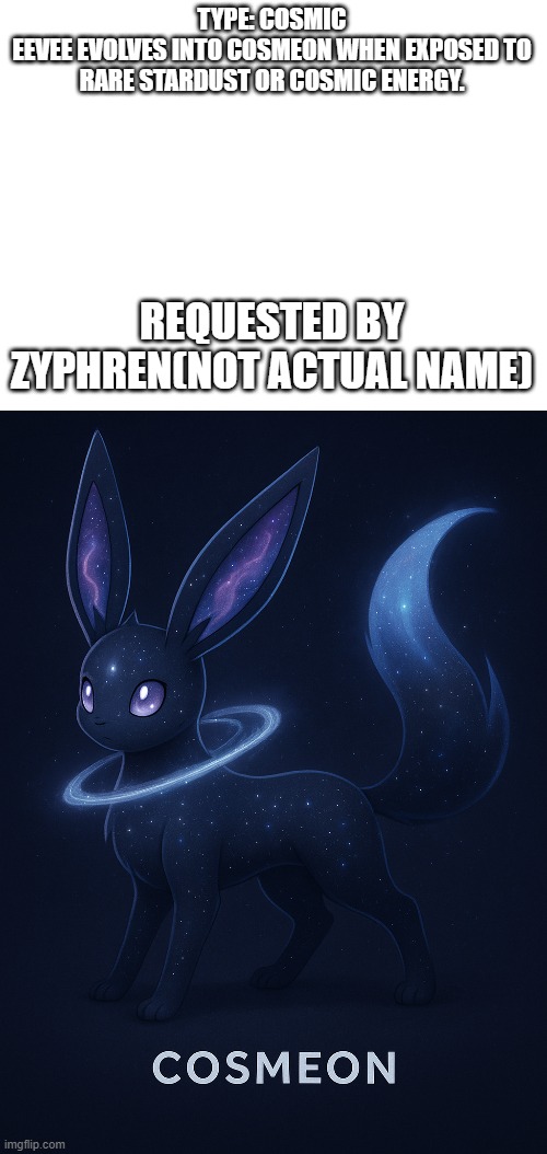 new fakemon | TYPE: COSMIC
EEVEE EVOLVES INTO COSMEON WHEN EXPOSED TO RARE STARDUST OR COSMIC ENERGY. REQUESTED BY ZYPHREN(NOT ACTUAL NAME) | image tagged in pokemon,fakemon | made w/ Imgflip meme maker