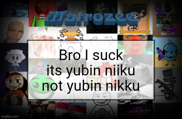 Matrozee Template V2 | Bro I suck its yubin niiku not yubin nikku | image tagged in matrozee template v2 | made w/ Imgflip meme maker
