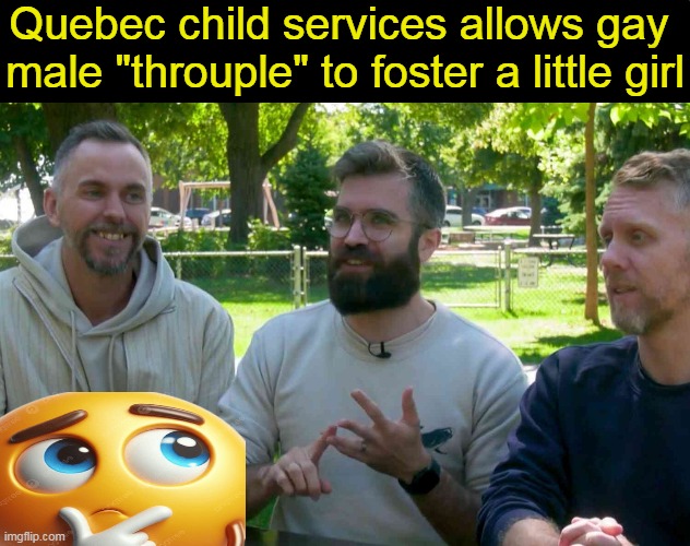 'Progressive' parenting in a polyamorous relationship involving three people? | Quebec child services allows gay 
male "throuple" to foster a little girl | image tagged in liberals vs conservatives,parenting,progressive,style,quebec,standards values | made w/ Imgflip meme maker