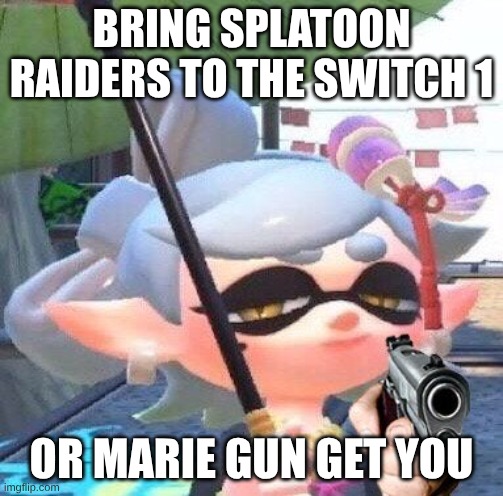 Marie Gun Get You (owner note: it probably won't be able to handle it :/) | BRING SPLATOON RAIDERS TO THE SWITCH 1; OR MARIE GUN GET YOU | image tagged in marie with a gun | made w/ Imgflip meme maker