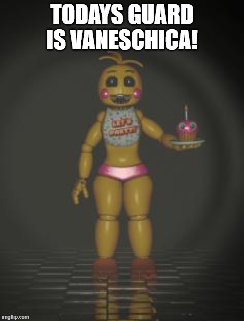 Vaneschica | TODAYS GUARD IS VANESCHICA! | image tagged in chica from fnaf 2 | made w/ Imgflip meme maker