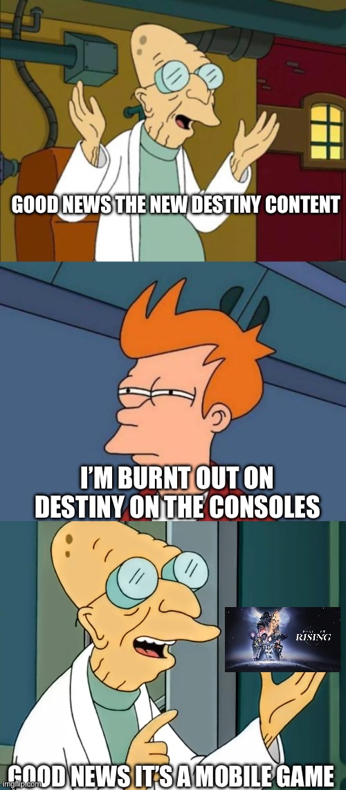 Destiny | GOOD NEWS THE NEW DESTINY CONTENT; I’M BURNT OUT ON DESTINY ON THE CONSOLES; GOOD NEWS IT’S A MOBILE GAME | image tagged in good news everyone,fry mirrored,good news it's a suppository | made w/ Imgflip meme maker