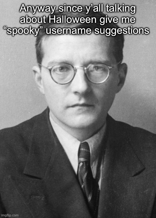 Shostakovich in 1942 | Anyway since y’all talking about Halloween give me “spooky” username suggestions | image tagged in shostakovich in 1942 | made w/ Imgflip meme maker