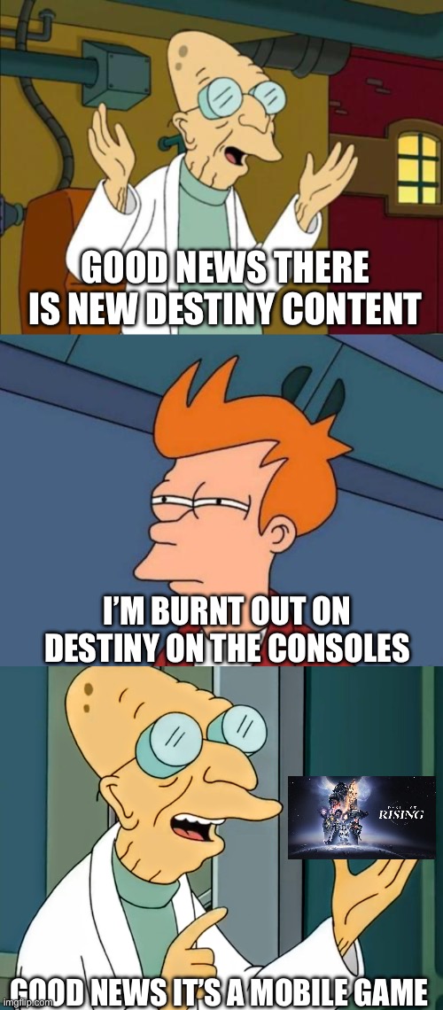 Destiny | GOOD NEWS THERE IS NEW DESTINY CONTENT; I’M BURNT OUT ON DESTINY ON THE CONSOLES; GOOD NEWS IT’S A MOBILE GAME | image tagged in good news everyone,fry mirrored,good news it's a suppository | made w/ Imgflip meme maker
