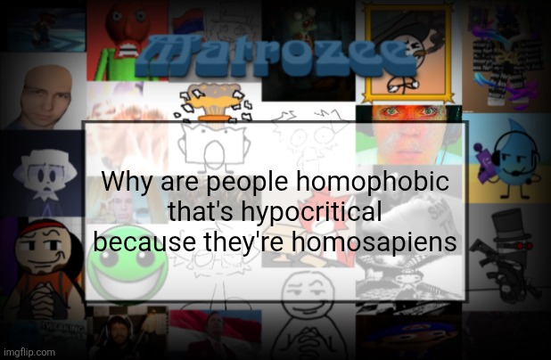 Matrozee Template V2 | Why are people homophobic that's hypocritical because they're homosapiens | image tagged in matrozee template v2 | made w/ Imgflip meme maker