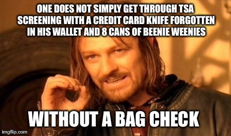 One Does Not Simply | ONE DOES NOT SIMPLY GET THROUGH TSA SCREENING WITH A CREDIT CARD KNIFE FORGOTTEN IN HIS WALLET AND 8 CANS OF BEENIE WEENIES WITHOUT A BAG CH | image tagged in memes,one does not simply | made w/ Imgflip meme maker