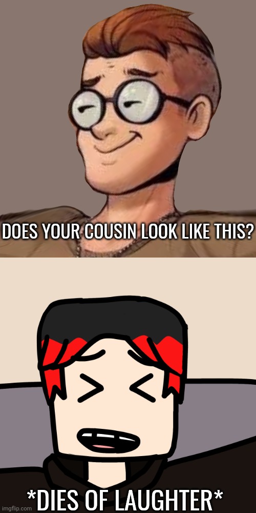 William finds an MC lookalike really funny | DOES YOUR COUSIN LOOK LIKE THIS? *DIES OF LAUGHTER* | image tagged in william laughing,william,comics,memes,mc | made w/ Imgflip meme maker