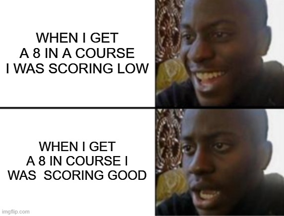relative gpa | WHEN I GET A 8 IN A COURSE I WAS SCORING LOW; WHEN I GET A 8 IN COURSE I WAS  SCORING GOOD | image tagged in oh yeah oh no | made w/ Imgflip meme maker