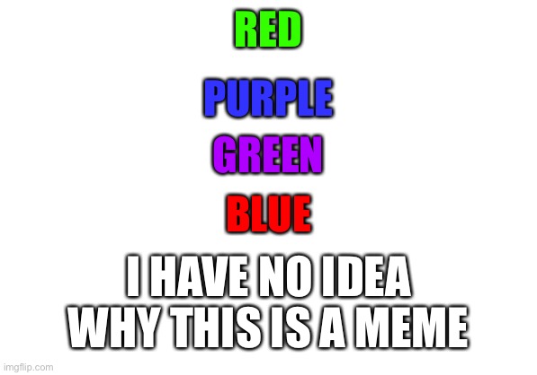 RED; PURPLE; GREEN; BLUE; I HAVE NO IDEA WHY THIS IS A MEME | image tagged in colours | made w/ Imgflip meme maker