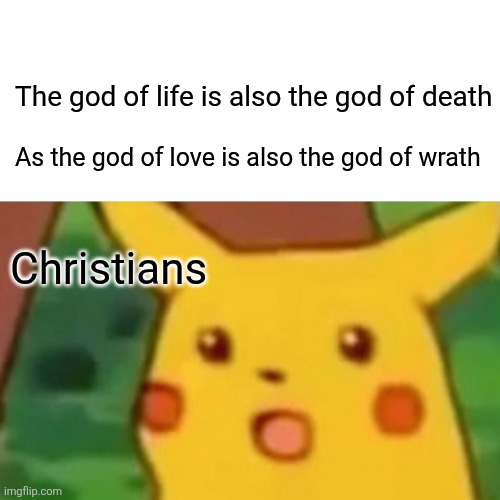Surprised Pikachu | The god of life is also the god of death; As the god of love is also the god of wrath; Christians | image tagged in memes,surprised pikachu | made w/ Imgflip meme maker