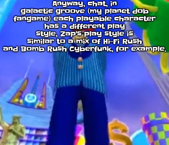 Aura farming | Anyway, chat, in galactic groove (my planet dob fangame) each playable character has a different play style, Zap's play style is similar to a mix of Hi-Fi Rush and Bomb Rush Cyberfunk, for example. | image tagged in aura farming | made w/ Imgflip meme maker