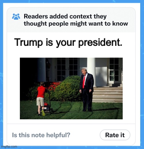 He is your president | Trump is your president. | image tagged in trump,america,out of context | made w/ Imgflip meme maker