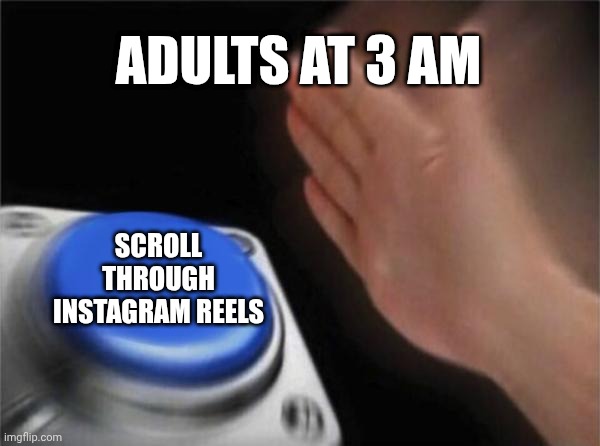 ,.,,,.,. | ADULTS AT 3 AM; SCROLL THROUGH INSTAGRAM REELS | image tagged in memes,blank nut button | made w/ Imgflip meme maker