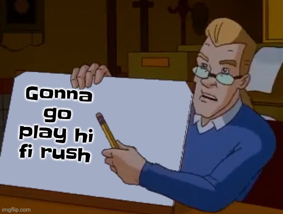 whiteboard | Gonna go play hi fi rush | image tagged in whiteboard | made w/ Imgflip meme maker
