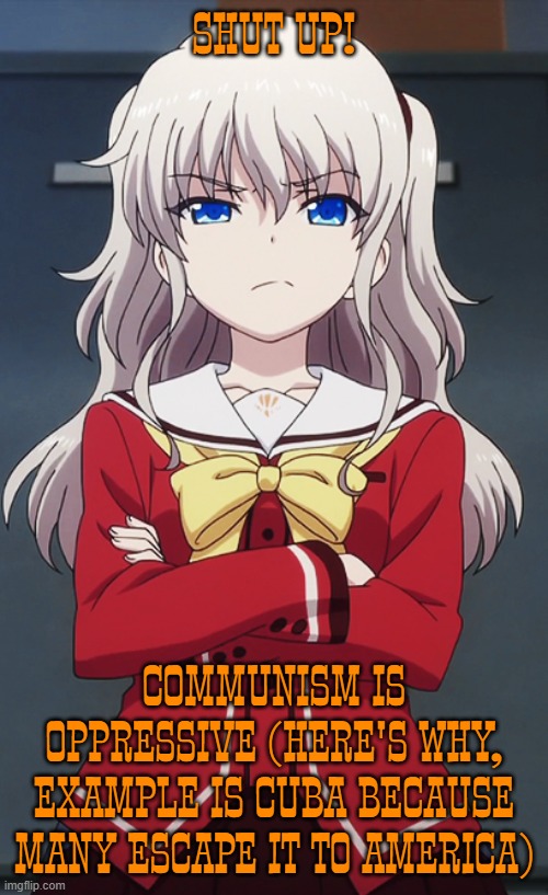 Nao Tomori cross | SHUT UP! COMMUNISM IS OPPRESSIVE (HERE'S WHY, EXAMPLE IS CUBA BECAUSE MANY ESCAPE IT TO AMERICA) | image tagged in nao tomori cross | made w/ Imgflip meme maker