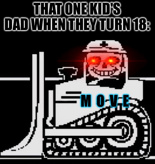 THAT ONE KID'S DAD WHEN THEY TURN 18:; M  O  V  E | made w/ Imgflip meme maker