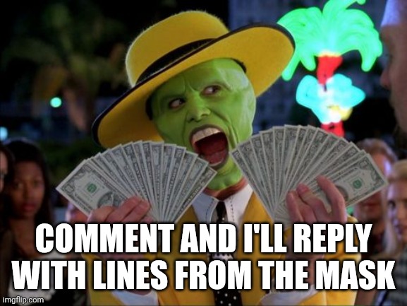 Money Money | COMMENT AND I'LL REPLY WITH LINES FROM THE MASK | image tagged in memes,money money | made w/ Imgflip meme maker