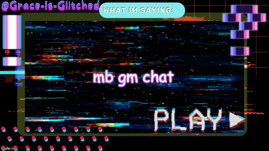 Grace-Is-Glitched Temp | mb gm chat | image tagged in grace-is-glitched temp | made w/ Imgflip meme maker