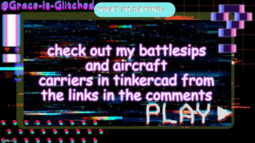 Grace-Is-Glitched Temp | check out my battlesips and aircraft carriers in tinkercad from the links in the comments | image tagged in grace-is-glitched temp | made w/ Imgflip meme maker
