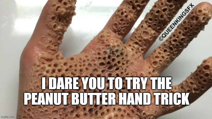 trypophobia test | I DARE YOU TO TRY THE PEANUT BUTTER HAND TRICK | image tagged in peanut butter,funny,creepypasta | made w/ Imgflip meme maker