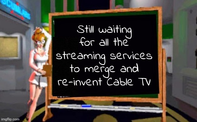 Doctor Betty Veronica | Still waiting for all the streaming services to merge and re-invent Cable TV | image tagged in doctor betty veronica | made w/ Imgflip meme maker