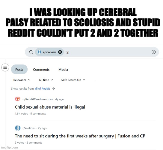 the peak of culture wars | I WAS LOOKING UP CEREBRAL PALSY RELATED TO SCOLIOSIS AND STUPID REDDIT COULDN'T PUT 2 AND 2 TOGETHER | image tagged in reddit,stupid,do you are have stupid | made w/ Imgflip meme maker