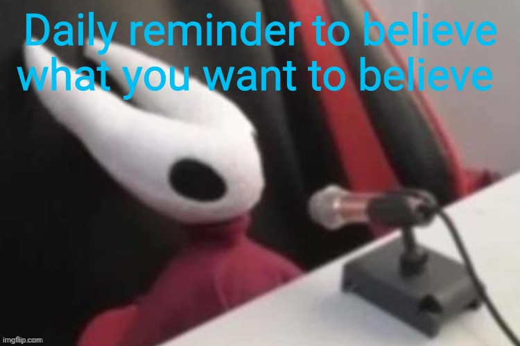 Daily reminder to believe what you want to believe | made w/ Imgflip meme maker