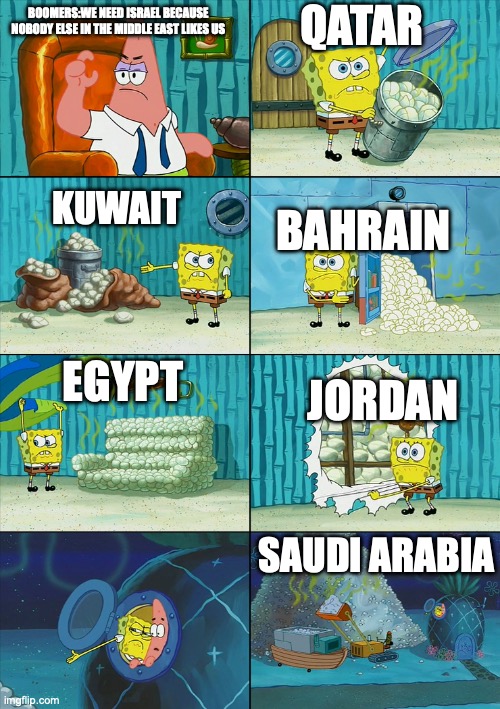 SpongeBob Pile | QATAR; BOOMERS:WE NEED ISRAEL BECAUSE NOBODY ELSE IN THE MIDDLE EAST LIKES US; BAHRAIN; KUWAIT; EGYPT; JORDAN; SAUDI ARABIA | image tagged in spongebob pile,politics,israel | made w/ Imgflip meme maker