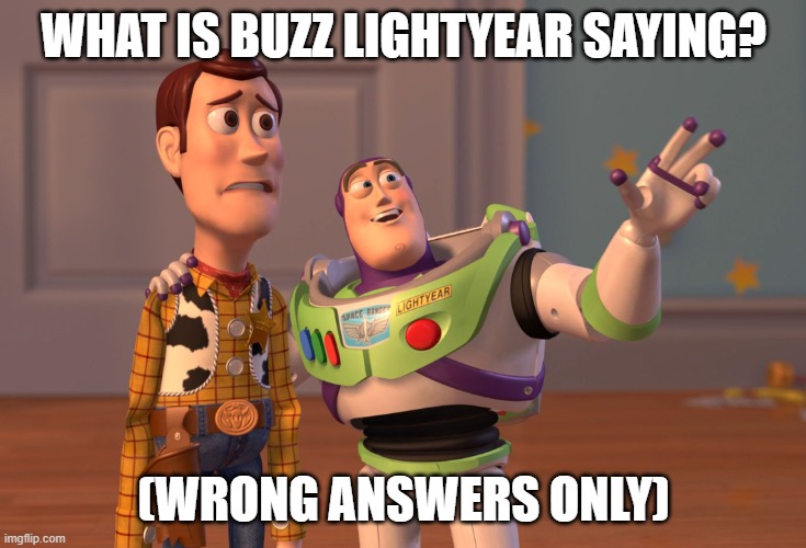 Wrong answers only. | WHAT IS BUZZ LIGHTYEAR SAYING? (WRONG ANSWERS ONLY) | image tagged in memes,x x everywhere | made w/ Imgflip meme maker