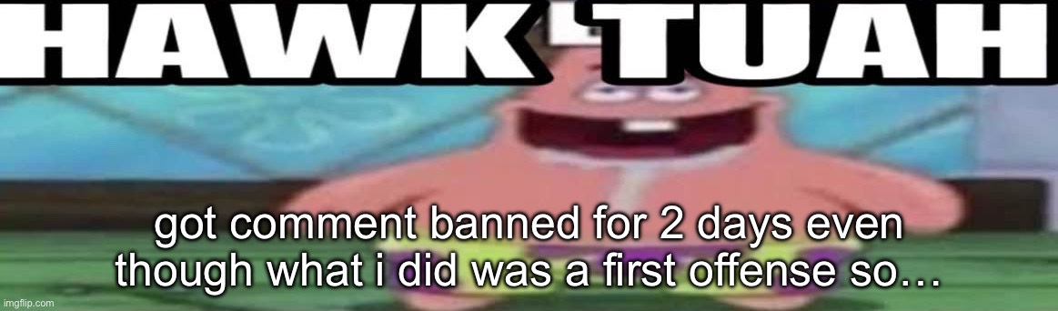 hawk tuah patrick v2 | got comment banned for 2 days even though what i did was a first offense so… | image tagged in hawk tuah patrick v2 | made w/ Imgflip meme maker
