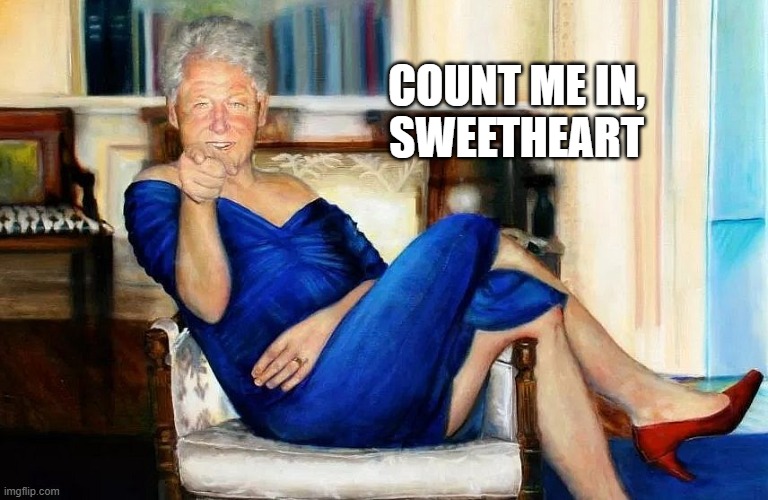 Bill Clinton Dress | COUNT ME IN,
SWEETHEART | image tagged in bill clinton dress | made w/ Imgflip meme maker