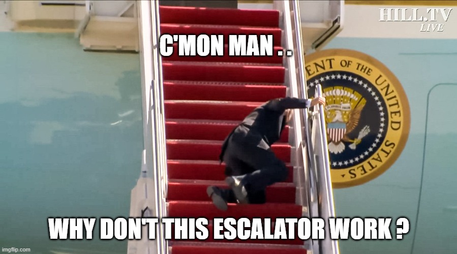 Biden Falls Down Stairs | C'MON MAN . . WHY DON'T THIS ESCALATOR WORK ? | image tagged in biden falls down stairs | made w/ Imgflip meme maker