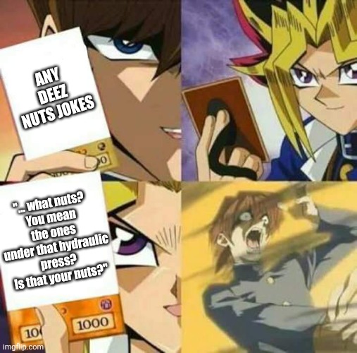 Best way to deal is to have no clue at all. | ANY DEEZ NUTS JOKES; "... what nuts?
You mean the ones under that hydraulic press?
Is that your nuts?" | image tagged in yu gi oh | made w/ Imgflip meme maker