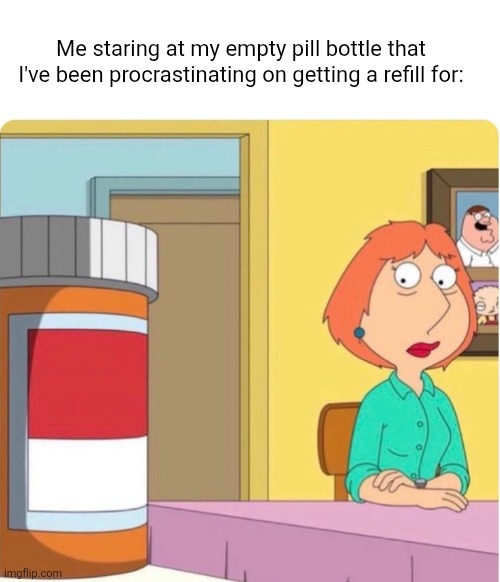And it's always the really important ones too | Me staring at my empty pill bottle that I've been procrastinating on getting a refill for: | image tagged in family guy louis pills,medicine,procrastination,adhd,medication | made w/ Imgflip meme maker