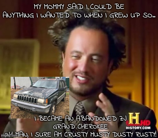 Ancient Aliens | MY MOMMY SAID I COULD BE ANYTHING I WANTED TO WHEN I GREW UP SO.. I BECAME AN ABANDONED ZJ GRAND CHEROKEE
OH MAN, I SURE AM CRUSTY MUSTY DUSTY RUSTY! | image tagged in memes,ancient aliens | made w/ Imgflip meme maker