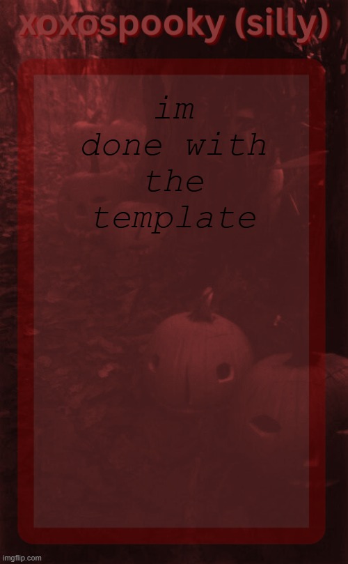 spooky month is near | im done with the template | image tagged in xoxosilly/spooky's halloween temp | made w/ Imgflip meme maker
