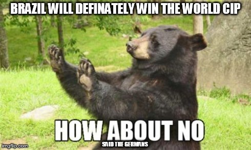 How About No Bear Meme | BRAZIL WILL DEFINATELY WIN THE WORLD CIP SAID THE GERMANS | image tagged in memes,how about no bear | made w/ Imgflip meme maker