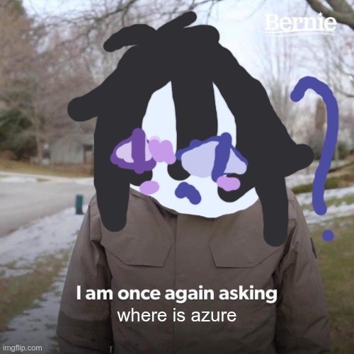 guys i think two time wants to know where is azure /j | where is azure | image tagged in memes,bernie i am once again asking for your support,ignore this meme,aaaaaaaaa,helpme,dfbhkjbdhsfvhnfvlkjfd | made w/ Imgflip meme maker