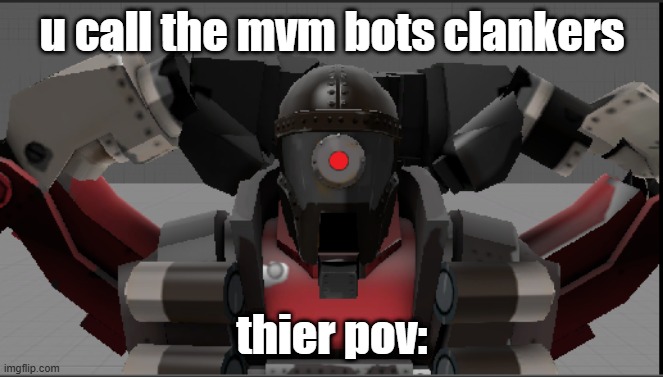 u call mvm bots clanker | u call the mvm bots clankers; thier pov: | image tagged in tf2 | made w/ Imgflip meme maker