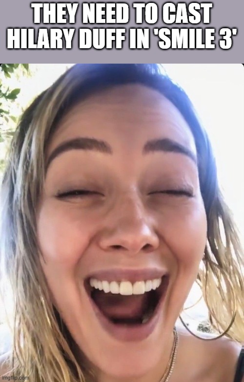 They Need To Cast Hilary Duff In Smile 3 | THEY NEED TO CAST HILARY DUFF IN 'SMILE 3' | image tagged in hilary duff,smile 3,smile,smiling,funny,memes | made w/ Imgflip meme maker