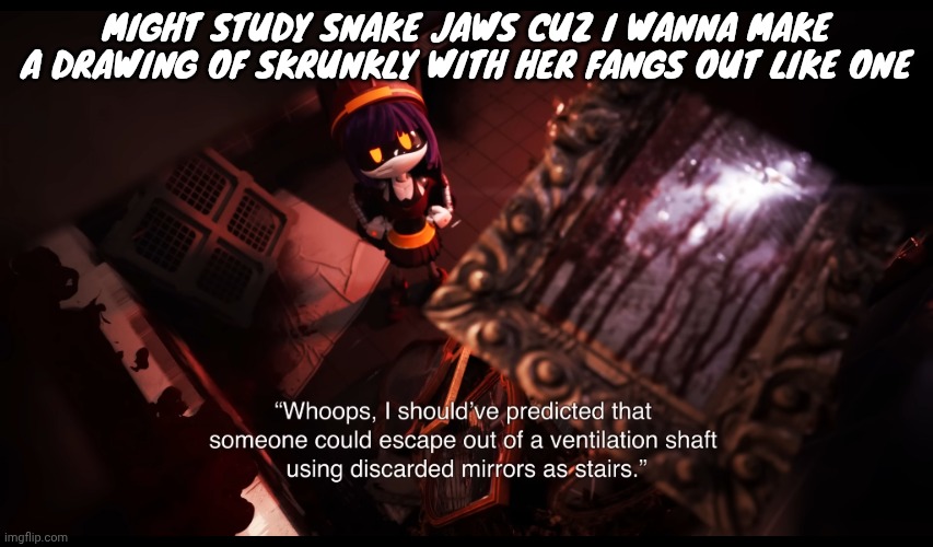 As they say in russian... | MIGHT STUDY SNAKE JAWS CUZ I WANNA MAKE A DRAWING OF SKRUNKLY WITH HER FANGS OUT LIKE ONE | image tagged in as they say in russian | made w/ Imgflip meme maker