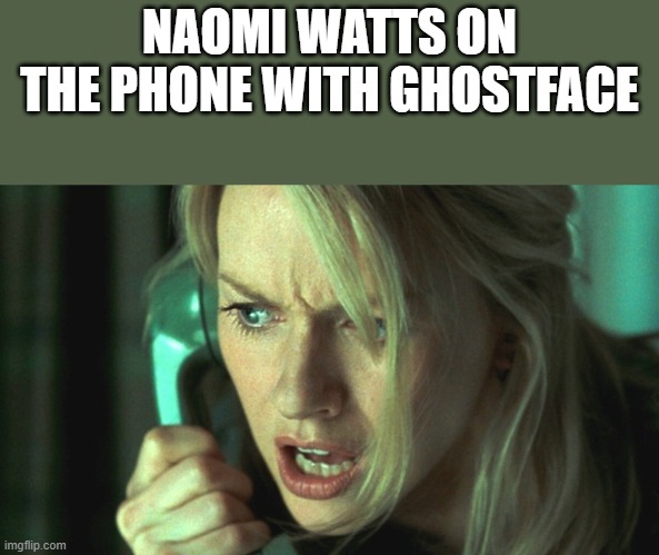 Naomi Watts On The Phone With Ghostface | NAOMI WATTS ON THE PHONE WITH GHOSTFACE | image tagged in naomi watts,ghostface,phone,scream,funny,memes | made w/ Imgflip meme maker