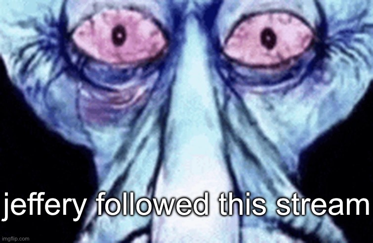 squidward disturbed | jeffery followed this stream | image tagged in squidward disturbed | made w/ Imgflip meme maker