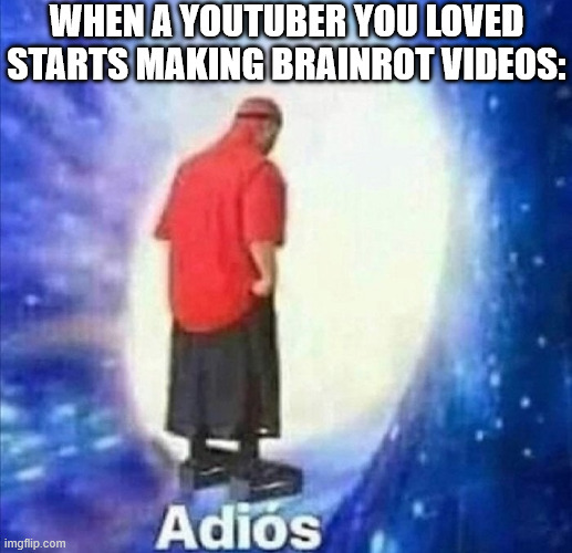 Name one that befell this fate | WHEN A YOUTUBER YOU LOVED STARTS MAKING BRAINROT VIDEOS: | image tagged in adios,youtube | made w/ Imgflip meme maker