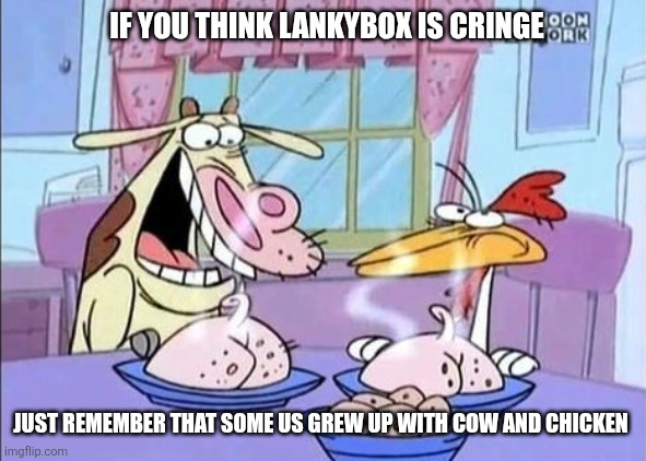 Just remember | IF YOU THINK LANKYBOX IS CRINGE; JUST REMEMBER THAT SOME US GREW UP WITH COW AND CHICKEN | image tagged in cow and chicken,memes,youtube | made w/ Imgflip meme maker