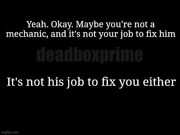 Stupid commercial | Yeah. Okay. Maybe you're not a mechanic, and it's not your job to fix him; deadboxprime; It's not his job to fix you either | image tagged in teddy bridgewater | made w/ Imgflip meme maker