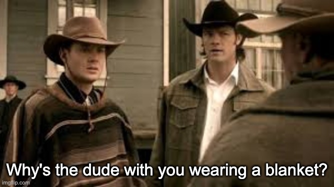 Why's the dude with you wearing a blanket? | made w/ Imgflip meme maker