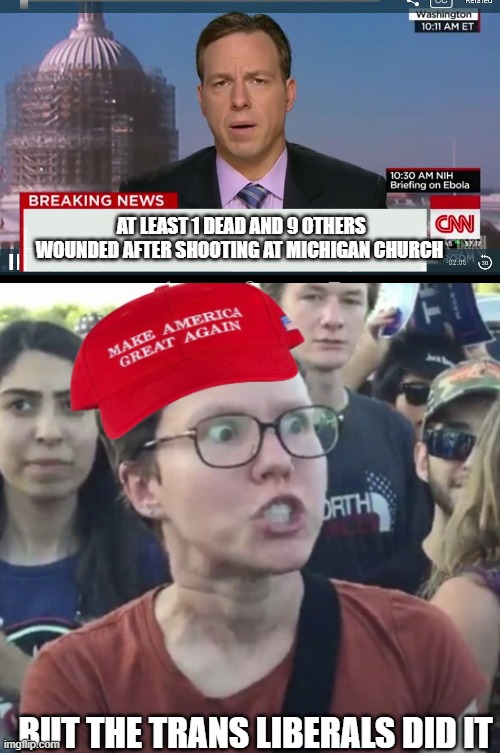 AT LEAST 1 DEAD AND 9 OTHERS WOUNDED AFTER SHOOTING AT MICHIGAN CHURCH; BUT THE TRANS LIBERALS DID IT | image tagged in cnn breaking news template,maga loser | made w/ Imgflip meme maker