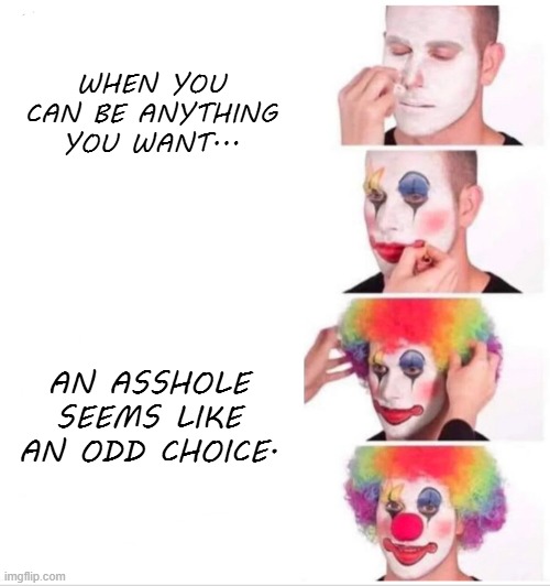 Moron | WHEN YOU CAN BE ANYTHING YOU WANT... AN ASSHOLE SEEMS LIKE AN ODD CHOICE. | image tagged in memes,clown applying makeup | made w/ Imgflip meme maker